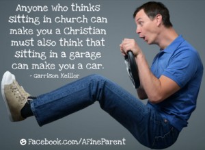 Anyone who thinks sitting in church can make you a Christian must also think that sitting in a garage can make you a car.