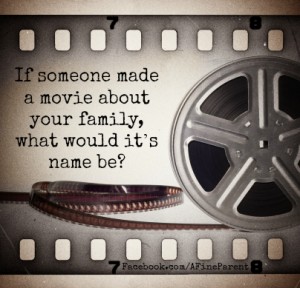 If someone made a movie about your family, what would it’s name be?
