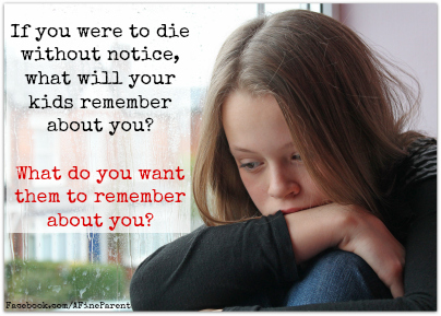 Questions That Make You Think #16: If you were to die without notice, what will your kids remember about you? What do you want them to remember about you?