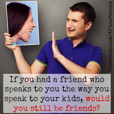 Questions That Make You Think #5: If you had a friend who speaks to you the way you speak to your kids, would you still be friends?