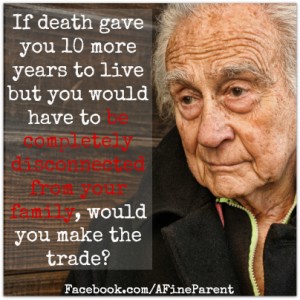If death gave you 10 more years to live but you would have to be completely disconnected from your family, would you make the trade?