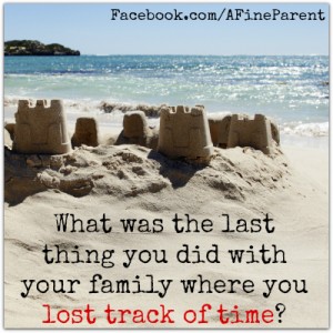 What was the last thing you did with your family where you lost track of time?