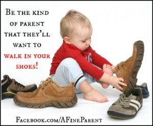 Be the kind of parent that your kids will want to walk in your shoes