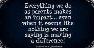 quote_everything_we_do_as_parents_makes_an_impact